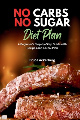 No Carbs No Sugar Diet Plan: A Beginner's Step-by-Step Guide with Recipes and a Meal Plan By Bruce Ackerberg Cover Image