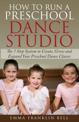 How to Run a Preschool Dance Studio: The 7 Step System to Create, Grow and Expand Your Preschool Dance Classes Cover Image