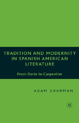 Tradition and Modernity in Spanish American Literature: From Darío to Carpentier By A. Sharman Cover Image
