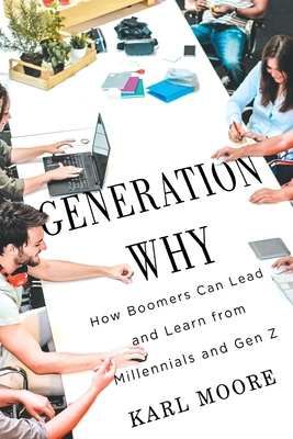 Generation Why: How Boomers Can Lead and Learn from Millennials and Gen Z