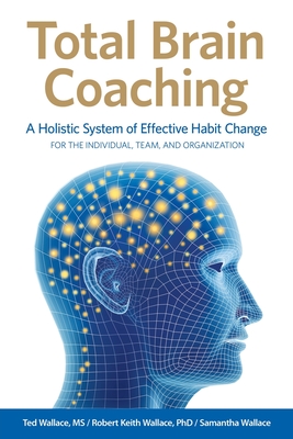 Total Brain Coaching: A Holistic System of Effective Habit Change For the Individual, Team, and Organization By Ted Wallace, Robert Keith Wallace, Samantha Wallace Cover Image