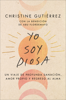 I Am Diosa \ Yo soy Diosa (Spanish edition): Un viaje de profunda sanación, amor propio y regreso al alma By Christine Gutierrez, Yvette Torres (Translated by) Cover Image