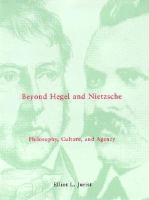 Beyond Hegel and Nietzsche: Philosophy, Culture, and Agency (Studies in Contemporary German Social Thought)