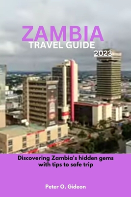 Zambia Travel Guide 2023: Discovering Zambia's hidden gems with tips to safe trip By Peter O. Gideon Cover Image