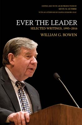 Ever the Leader: Selected Writings, 1995-2016 (William G. Bowen #133)