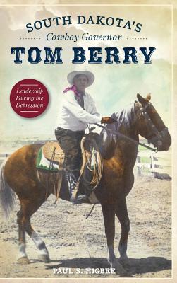 South Dakota's Cowboy Governor Tom Berry: Leadership During the Depression By Paul S. Higbee Cover Image