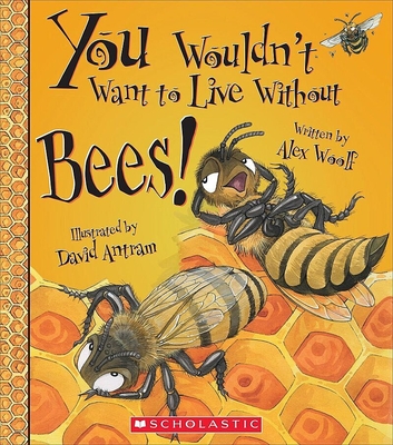 You Wouldn't Want to Live Without Bees! (You Wouldn't Want to Live Without…) (You Wouldn't Want to Live Without...) By Alex Woolf, David Antram (Illustrator) Cover Image