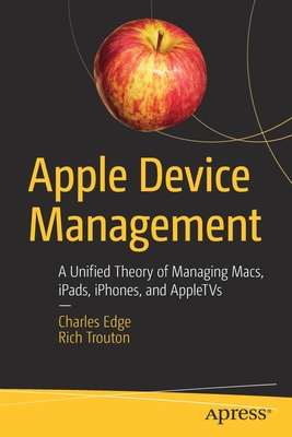 Apple Device Management: A Unified Theory of Managing Macs, Ipads, Iphones, and Appletvs By Charles Edge, Rich Trouton Cover Image