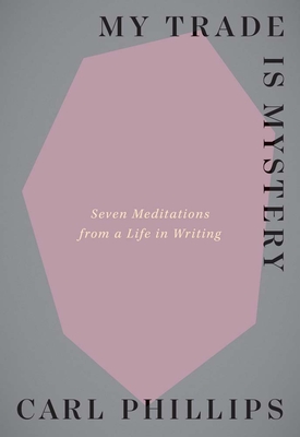 My Trade Is Mystery: Seven Meditations from a Life in Writing