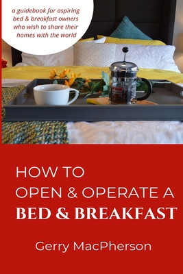 How to Open & Operate a Bed & Breakfast: Where You Need to Start By Gerry MacPherson Cover Image