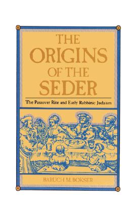 The Origins of the Seder: The Passover Rite and Early Rabbinic Judaism By Baruch M. Bokser Cover Image
