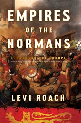 Empires of the Normans: Conquerors of Europe By Levi Roach Cover Image