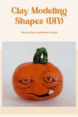 Clay Modeling Shapes (DIY): Step-by-Step Clay-Making Projects: Step-by-Step Clay-Making Tutorials. Cover Image