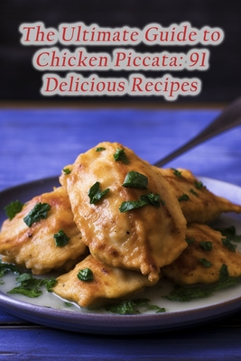 The Ultimate Guide to Chicken Piccata: 91 Delicious Recipes By The Juice Bar Nari Cover Image