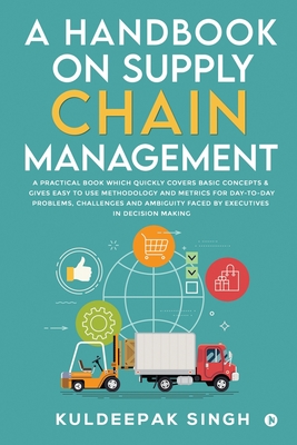 A Handbook on Supply Chain Management: A practical book which quickly covers basic concepts & gives easy to use methodology and metrics for day-to-day Cover Image