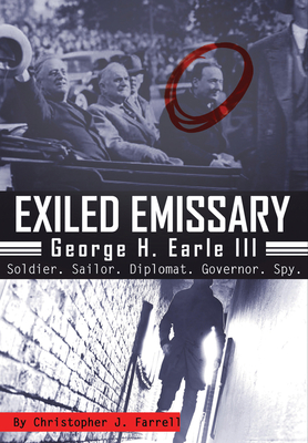 Exiled Emissary: George H. Earle III, Soldier, Sailor, Diplomat, Governor, Spy Cover Image
