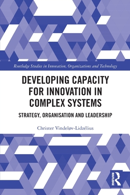 Developing Capacity for Innovation in Complex Systems: Strategy, Organisation and Leadership (Routledge Studies in Innovation) Cover Image