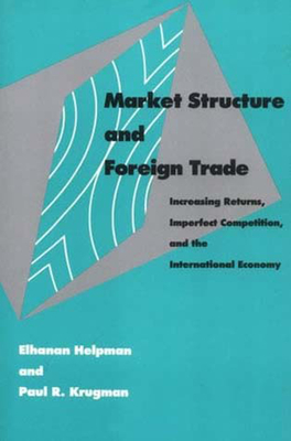 Market Structure and Foreign Trade: Increasing Returns, Imperfect Competition, and the International Economy By Elhanan Helpman, Paul Krugman Cover Image