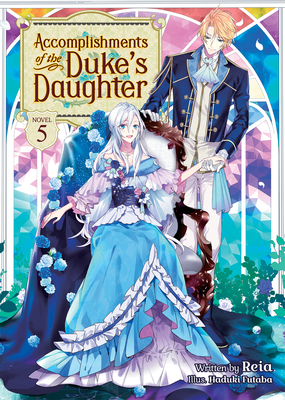 Accomplishments of the Duke's Daughter (Light Novel) Vol. 5 By Reia, Haduki Futaba (Illustrator) Cover Image
