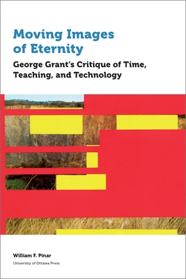 Moving Images of Eternity: George Grant's Critique of Time, Teaching, and Technology (Education) By William F. Pinar Cover Image
