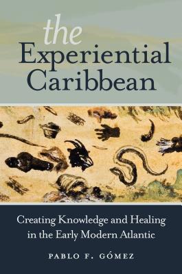 The Experiential Caribbean: Creating Knowledge and Healing in the Early Modern Atlantic Cover Image