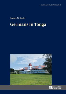 Germans in Tonga (Germanica Pacifica #13) By James N. Bade (Editor), James N. Bade Cover Image