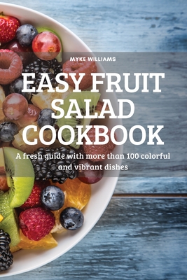 Easy Fruit Salad Cookbook: A fresh guide with more than 100 colorful and vibrant dishes Cover Image