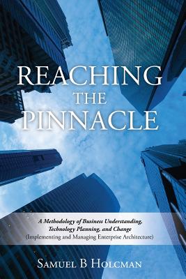 Reaching the Pinnacle: A Methodology of Business Understanding, Technology Planning, and Change (Implementing and Managing Enterprise Archite