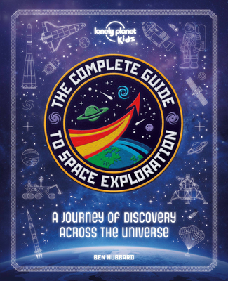 Lonely Planet Kids The Complete Guide to Space Exploration 1 By Lonely Planet Kids, Ben Hubbard Cover Image