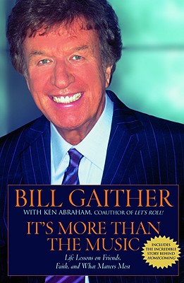 It's More Than the Music: Life Lessons on Friends, Faith, and What Matters Most By Bill Gaither, Ken Abraham Cover Image