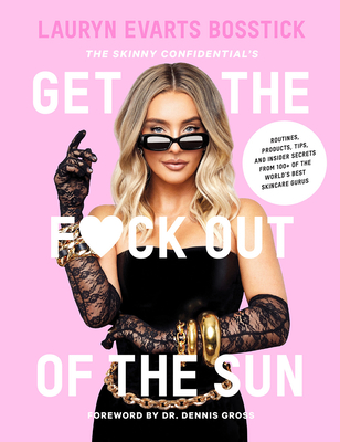 The Skinny Confidential's Get the F*ck Out of the Sun: Routines, Products, Tips, and Insider Secrets from 100+ of the World's Best Skincare Gurus By Lauryn Evarts Bosstick, Dr. Dennis Gross (Foreword by) Cover Image