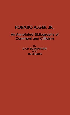 Horatio Alger, Jr.: An Annotated Bibliography of Comment and Criticism (Scarecrow Author Bibliographies #54) Cover Image