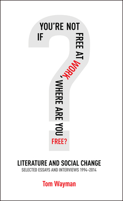 If You're Not Free at Work, Where Are You Free: Literature and Social Change (Essential Essays Series #69) Cover Image