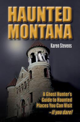 Haunted Montana: A Ghost Hunter's Guide to Haunted Places You Can Visit - IF YOU DARE!
