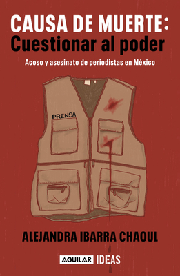 Causa de muerte: cuestionar al poder. Acoso y asesinato de periodistas en México  / Cause of Death: Questioning Power. By Alejandra Ibarra Chaoul Cover Image