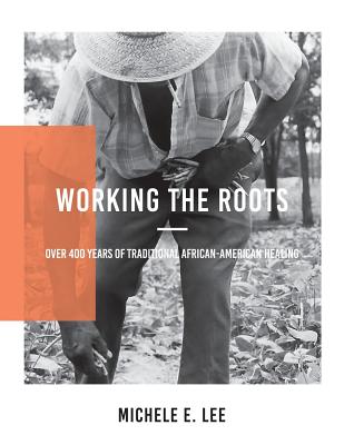 Working The Roots: Over 400 Years of Traditional African American Healing Cover Image