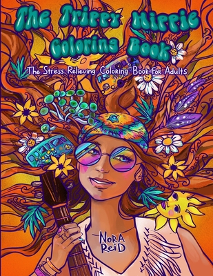 The Trippy Hippie Coloring Book - The Stress Relieving Coloring Book For Adults By Nora Reid Cover Image
