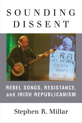 Sounding Dissent: Rebel Songs, Resistance, and Irish Republicanism (Music and Social Justice) By Stephen Millar Cover Image