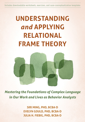 Understanding and Applying Relational Frame Theory: Mastering the Foundations of Complex Language in Our Work and Lives as Behavior Analysts Cover Image