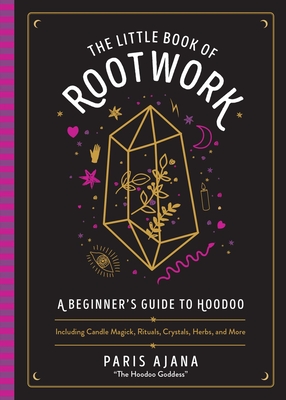 The Little Book of Rootwork: A Beginner's Guide to Hoodoo—Including Candle Magic, Rituals, Crystals, Herbs, and More By Paris Ajana Cover Image