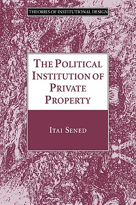 The Political Institution of Private Property (Theories of Institutional Design)