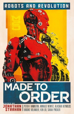 Made to Order: Robots and Revolution By Jonathan Strahan (Editor), John Chu, Daryl Gregory, Alice Sola Kim, Rich Larson, Ken Liu, Carmen Maria Machado, Ian R. Macleod, Annalee Newitz, Suzanne Palmer Cover Image