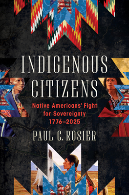 Indigenous Citizens: Native Americans' Fight for Sovereignty, 1776-2025 By Paul C. Rosier Cover Image