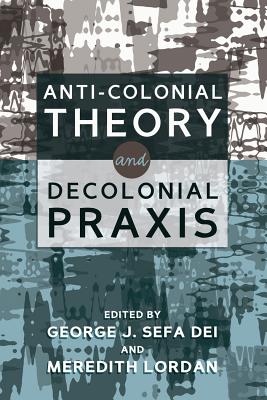 Anti-Colonial Theory and Decolonial Praxis By George J. Sefa Dei (Editor), Meredith Lordan (Editor) Cover Image