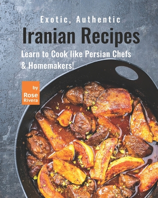 Exotic, Authentic Iranian Recipes: Learn to Cook like Persian Chefs & Homemakers! Cover Image