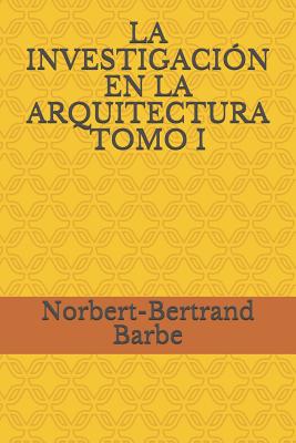 La Investigación En La Arquitectura Tomo I (Arquitectura y Urbanismo) By Norbert-Bertrand Barbe Cover Image