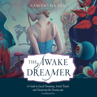 The Awake Dreamer: A Guide to Lucid Dreaming, Astral Travel, and Mastering the Dreamscape Cover Image