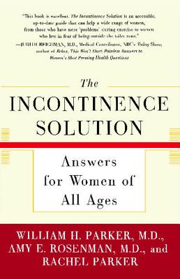 The Incontinence Solution: Answers for Women of All Ages By Dr. William Parker, Amy Rosenman, Rachel Parker Cover Image