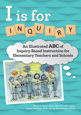 I Is for Inquiry: An Illustrated ABC of Inquiry-Based Instruction for Elementary Teachers and Schools Cover Image