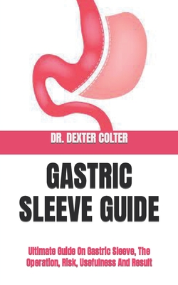 Gastric Sleeve Guide: Ultimate Guide On Gastric Sleeve, The Operation, Risk, Usefulness And Result By Dexter Colter Cover Image